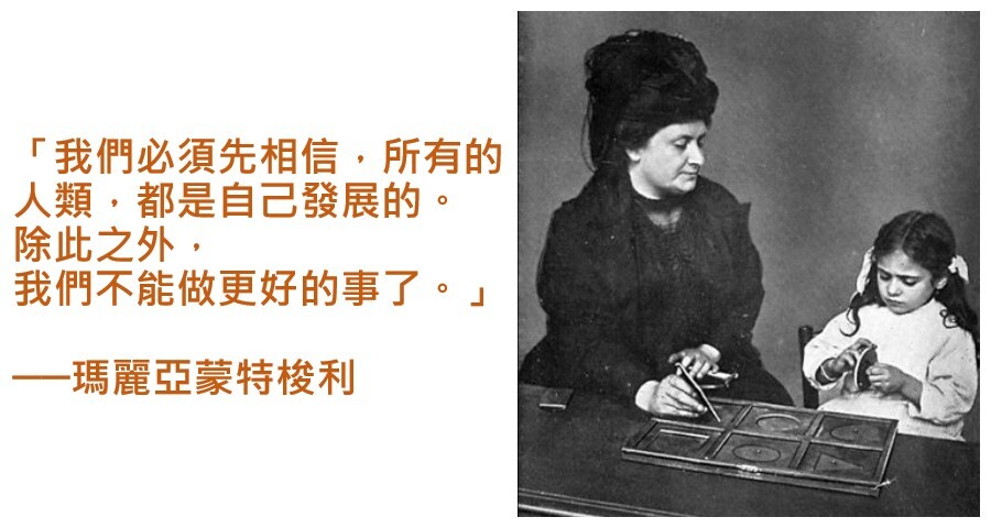 瑪麗亞蒙特梭利:「我們必須先相信,所有的人類,都是自己發展的。除此之外,我們不能做更好的事了。」
